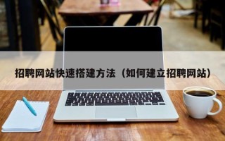 乳山招聘网站快速搭建方法（如何建立招聘网站）