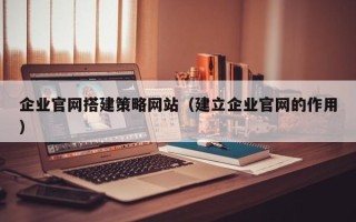 乳山企业官网搭建策略网站（建立企业官网的作用）