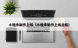 乳山小程序制作上线（小程序制作上线流程）