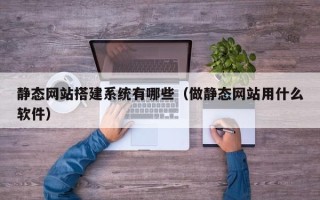 乳山静态网站搭建系统有哪些（做静态网站用什么软件）