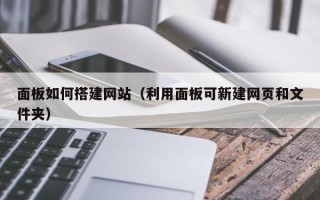 乳山面板如何搭建网站（利用面板可新建网页和文件夹）