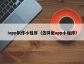 乳山iapp制作小程序（怎样做app小程序）