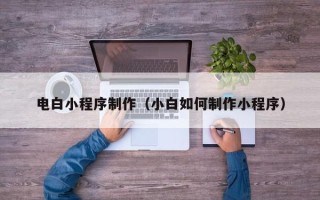 乳山电白小程序制作（小白如何制作小程序）