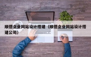 乳山顺德企业网站设计搭建（顺德企业网站设计搭建公司）