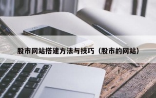 乳山股市网站搭建方法与技巧（股市的网站）