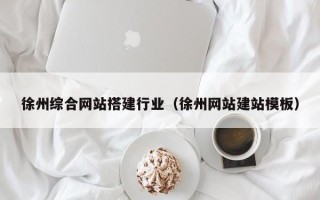 乳山徐州综合网站搭建行业（徐州网站建站模板）