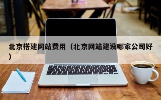 乳山北京搭建网站费用（北京网站建设哪家公司好）