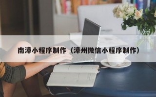 乳山南漳小程序制作（漳州微信小程序制作）