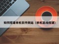 乳山如何搭建单机软件网站（单机游戏搭建）