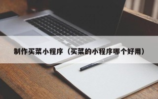 乳山制作买菜小程序（买菜的小程序哪个好用）